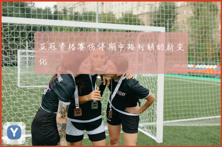 亚冠资格赛伤停期中路封锁的新变化