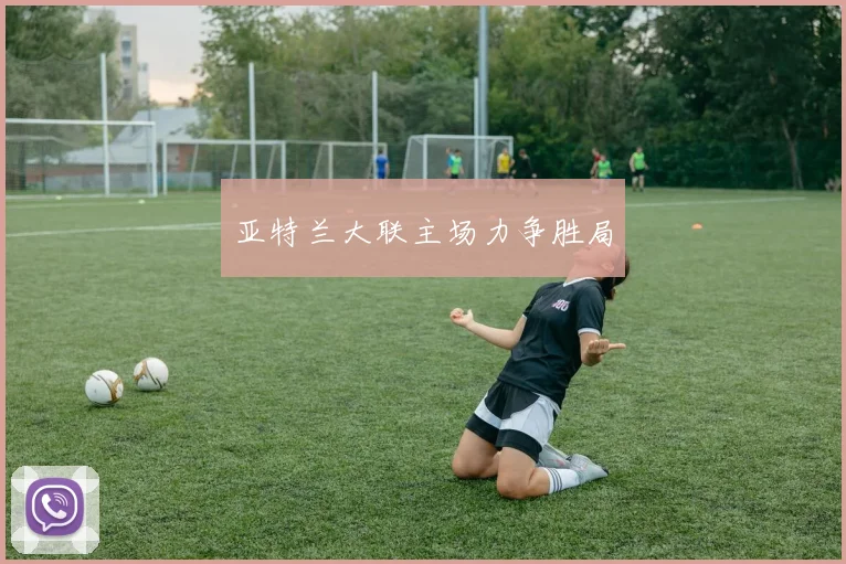 亚特兰大联主场力争胜局