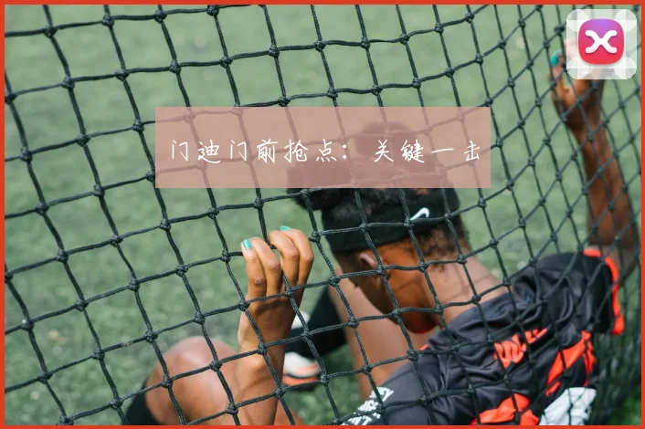 门迪门前抢点：关键一击
