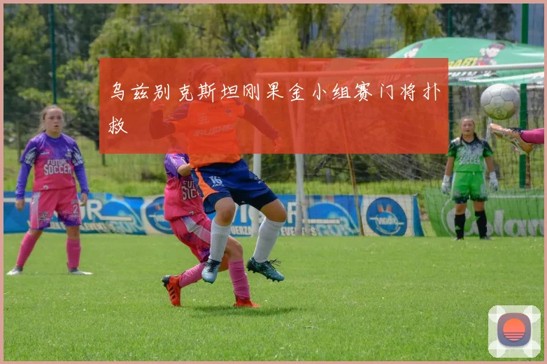 乌兹别克斯坦刚果金小组赛门将扑救