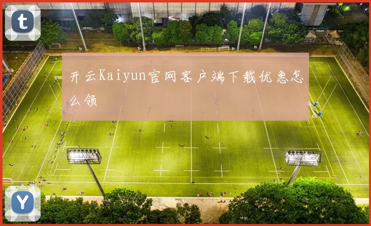 开云Kaiyun官网客户端下载优惠怎么领