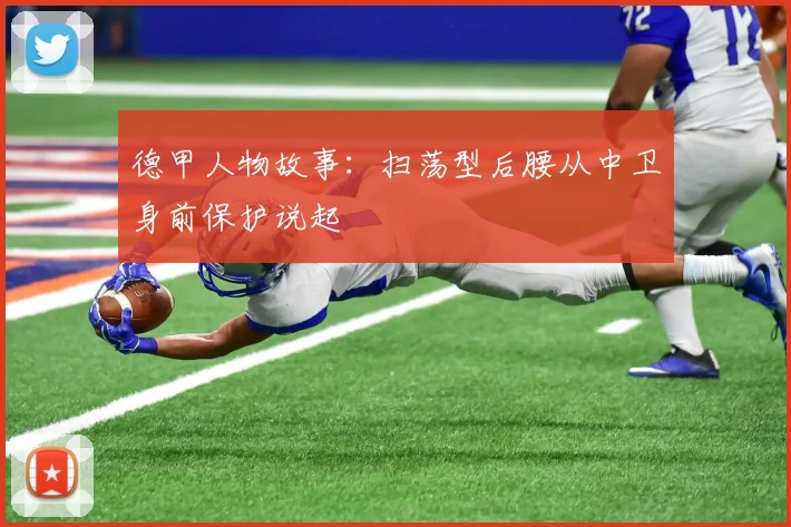 德甲人物故事：扫荡型后腰从中卫身前保护说起