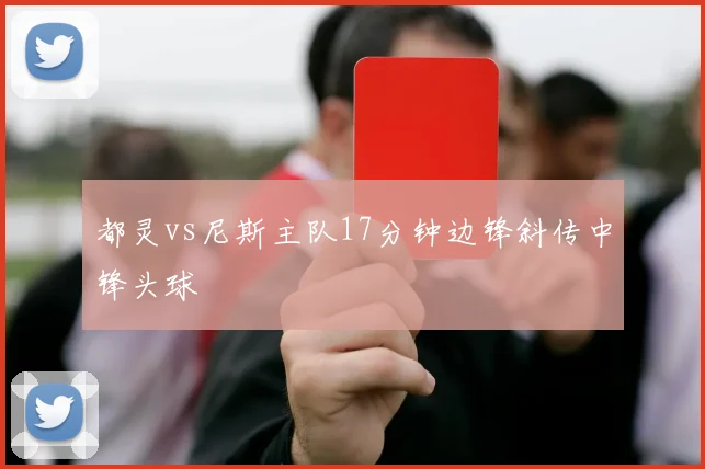 都灵vs尼斯主队17分钟边锋斜传中锋头球