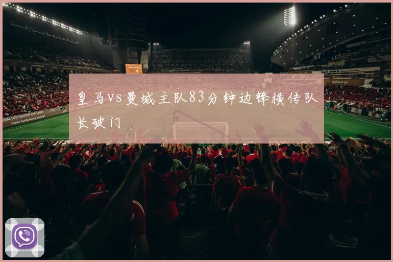 皇马vs曼城主队83分钟边锋横传队长破门