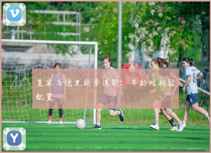 皇家马德里新季课题：年龄结构验配置