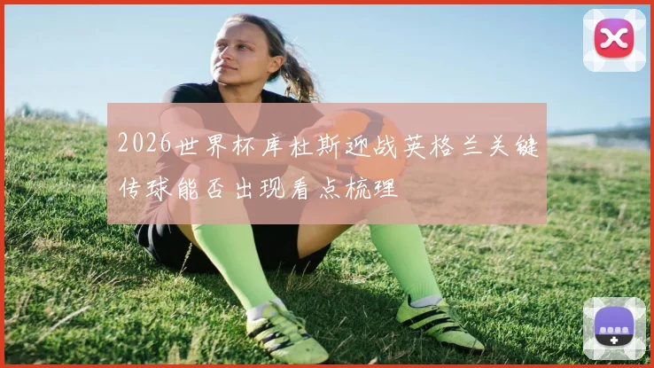 2026世界杯库杜斯迎战英格兰关键传球能否出现看点梳理