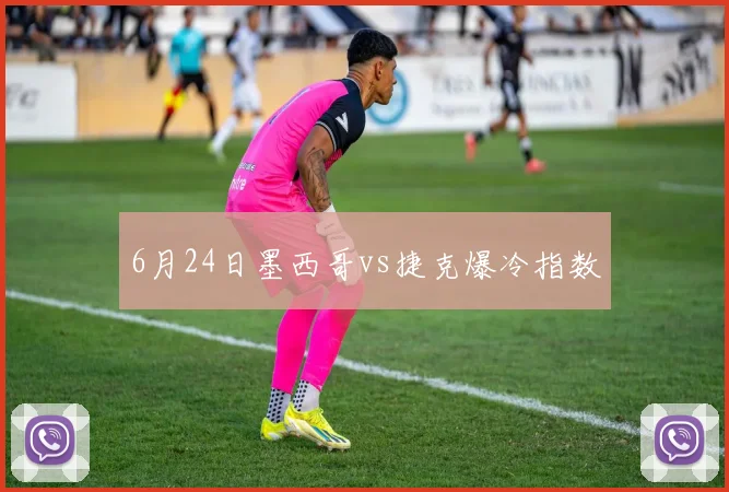 6月24日墨西哥vs捷克爆冷指数