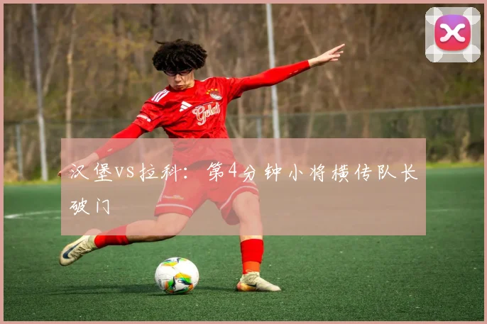 汉堡vs拉科:第4分钟小将横传队长破门