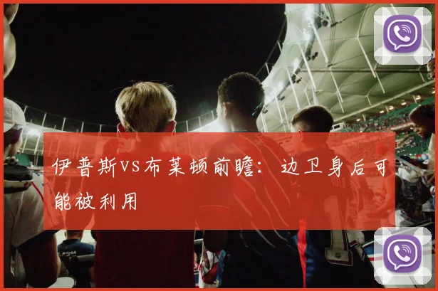 伊普斯vs布莱顿前瞻：边卫身后可能被利用
