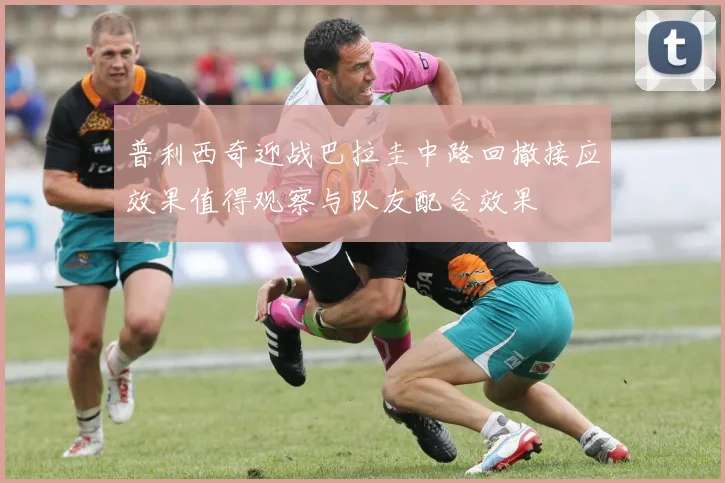普利西奇迎战巴拉圭中路回撤接应效果值得观察与队友配合效果