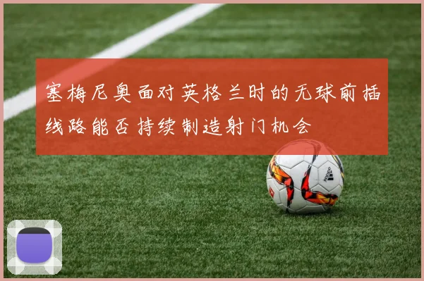 塞梅尼奥面对英格兰时的无球前插线路能否持续制造射门机会