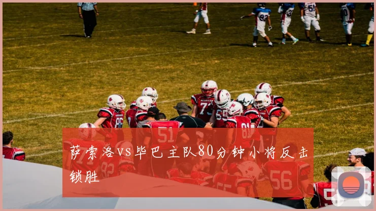 萨索洛vs毕巴主队80分钟小将反击锁胜