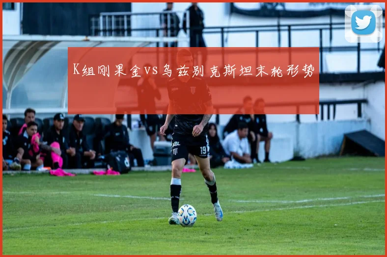 K组刚果金vs乌兹别克斯坦末轮形势