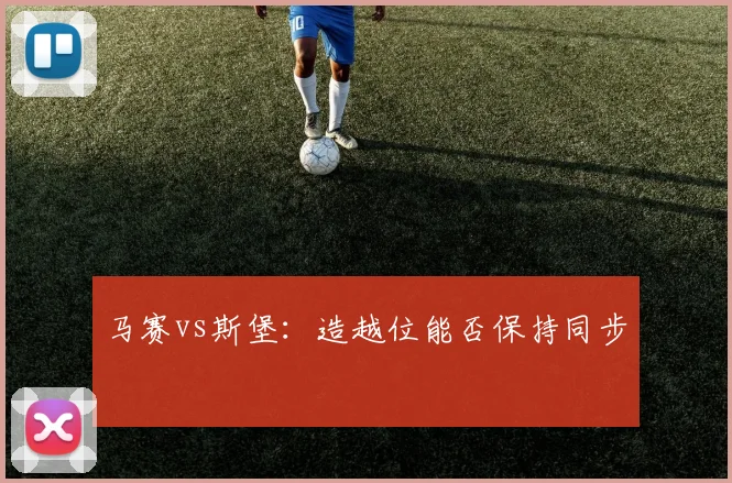 马赛vs斯堡：造越位能否保持同步