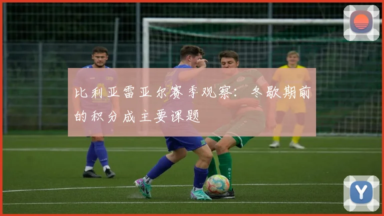比利亚雷亚尔赛季观察：冬歇期前的积分成主要课题