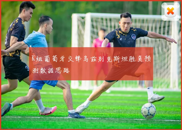 K组葡萄牙交锋乌兹别克斯坦胜负预测数据思路